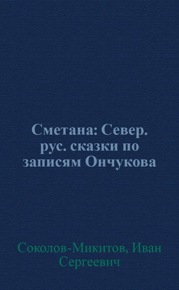 Сметана : Север. рус. сказки по записям Ончукова