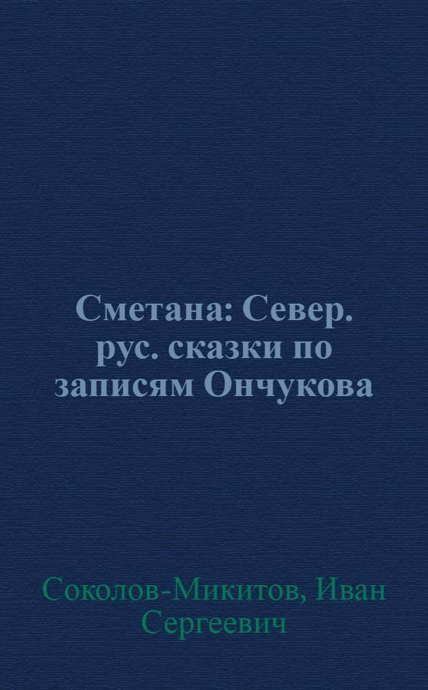 Сметана : Север. рус. сказки по записям Ончукова