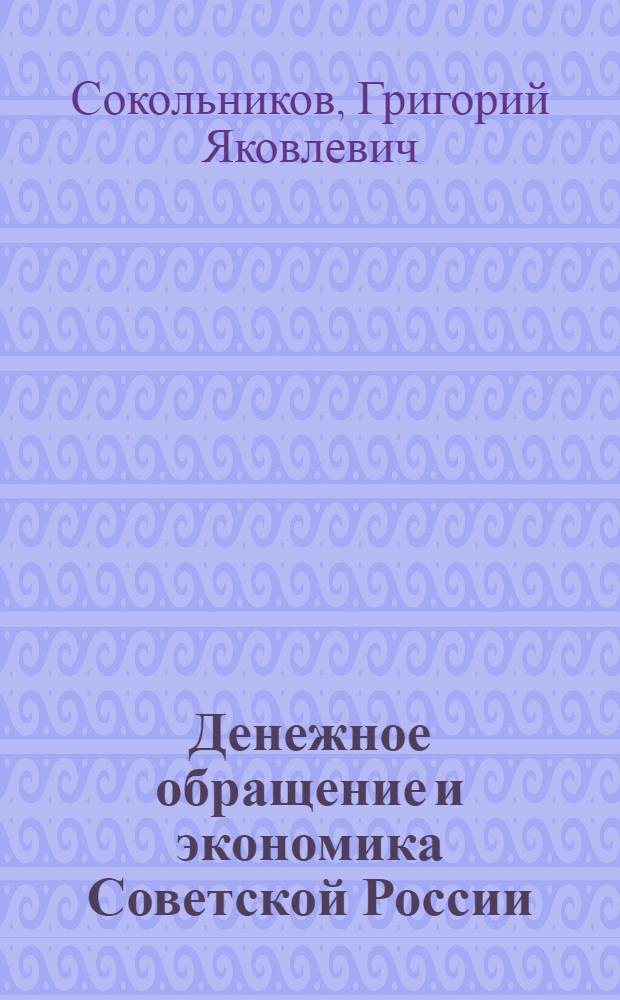 Денежное обращение и экономика Советской России : Инструктив. доклад, чит. 16 окт. 1922 г. на собр. Моск. ответств. работников