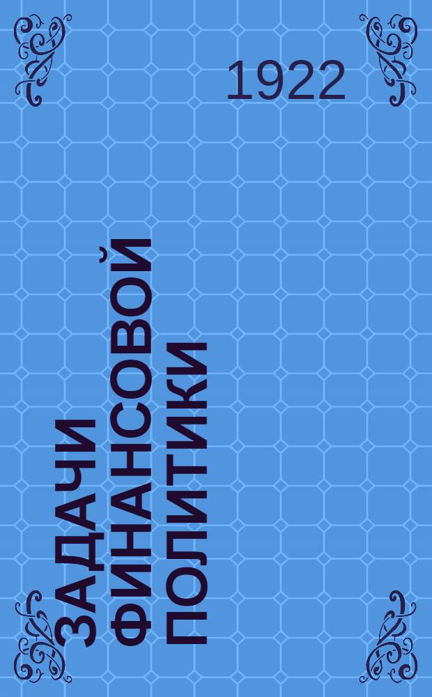 Задачи финансовой политики : Доклад, сделан. на Моск. парт. конф. в марте текущего г.