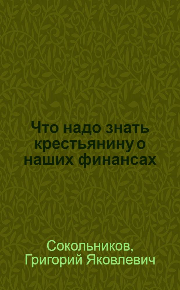 Что надо знать крестьянину о наших финансах : Ответы на вопросы крестьян выдвиженцев