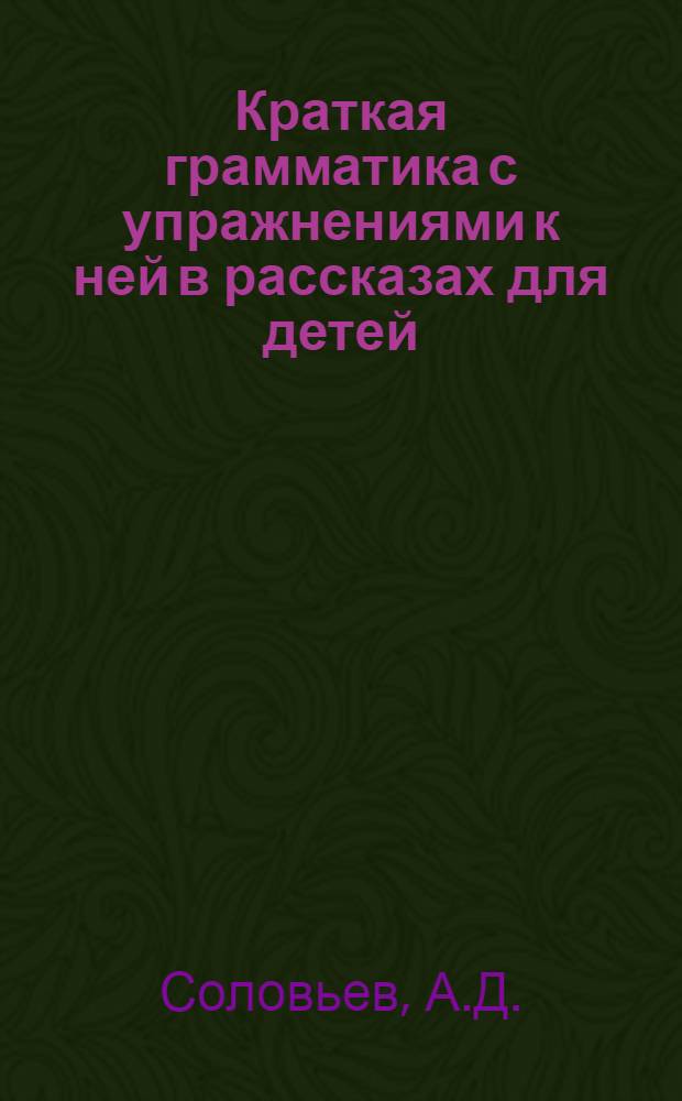 Краткая грамматика с упражнениями к ней в рассказах для детей : Рук. для учащихся в нач. школах и приготовит. классах сред. учеб. заведений : По нов. орфогр. Для нач. уч-щ : В 2 вып