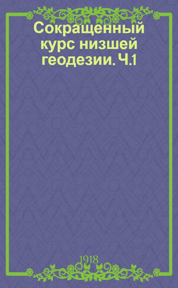 Сокращенный курс низшей геодезии. Ч.1