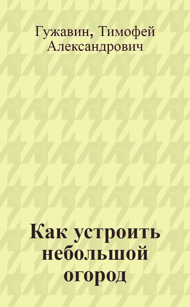 Как устроить небольшой огород : Из лич. практики