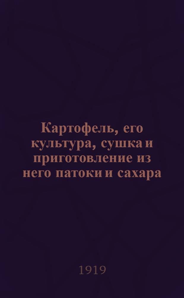 Картофель, его культура, сушка и приготовление из него патоки и сахара
