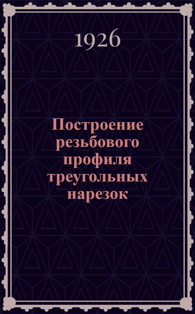 Построение резьбового профиля треугольных нарезок : С 39 рис. в тексте