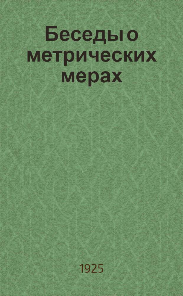 Беседы о метрических мерах : Попул. излож. для крестьян и рабочих : С 8 ил