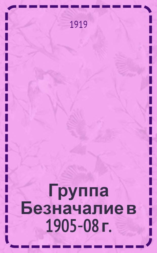 Группа Безначалие в 1905-08 г. : Очерки из героич. эпохи в жизни рус. анархизма