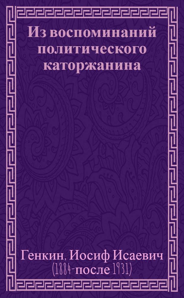 Из воспоминаний политического каторжанина (1908-1914 гг.) : I. Вологодский централ : II. По этапу : III. Орловский централ : IV. Невинно-осужденные