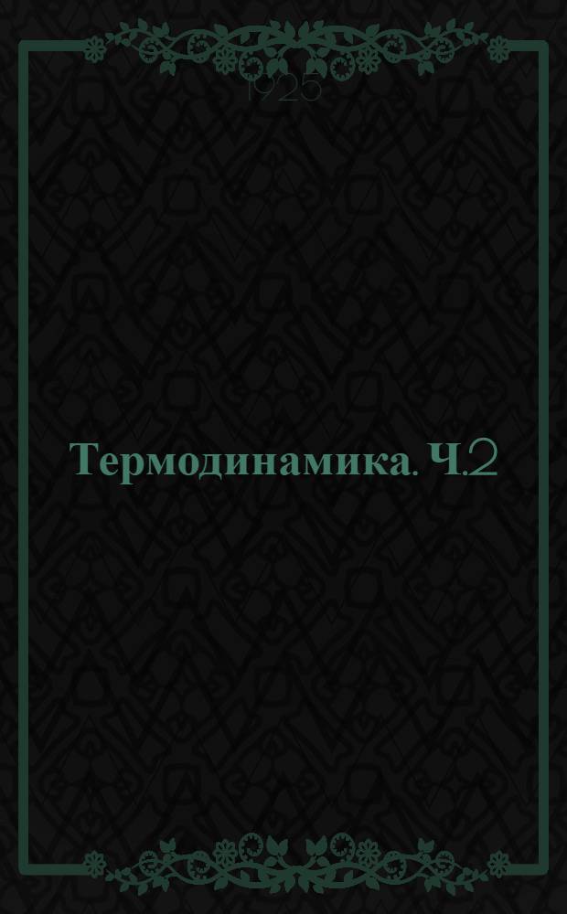 Термодинамика. Ч.2 : Приложение начал термодинамики к изучению свойств газов и паров
