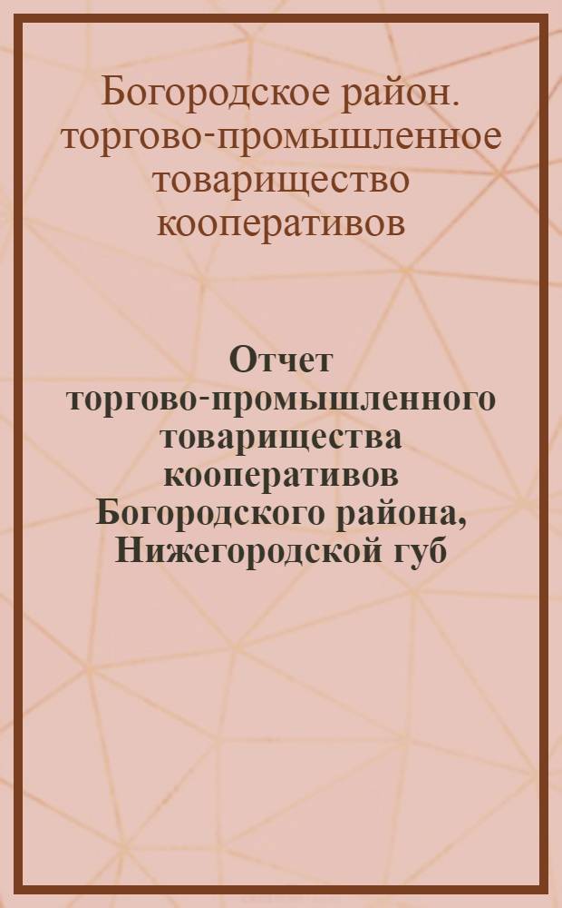 Отчет торгово-промышленного товарищества кооперативов Богородского района, Нижегородской губ. Павловского уезда за 1917 год : (1 операц.)