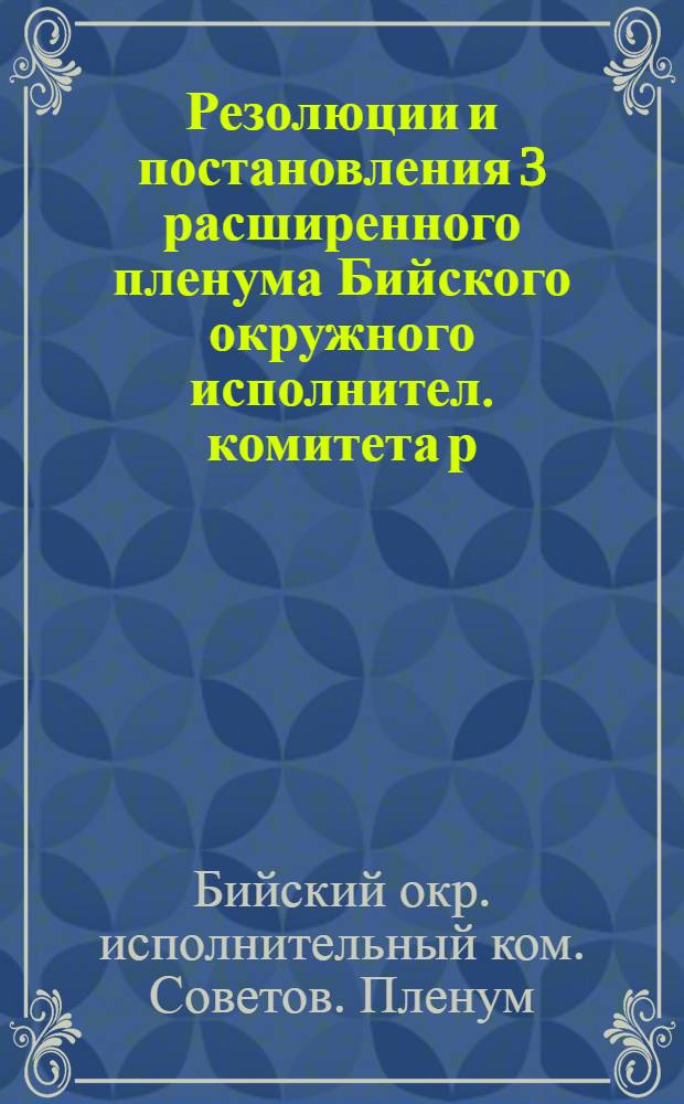 Резолюции и постановления 3 расширенного пленума Бийского окружного исполнител. комитета р. к. и к. д. (25-28 марта 1926 года)