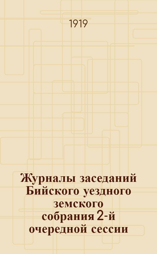Журналы заседаний Бийского уездного земского собрания 2-й очередной сессии : С 24 янв. по 12 февр. 1919 г