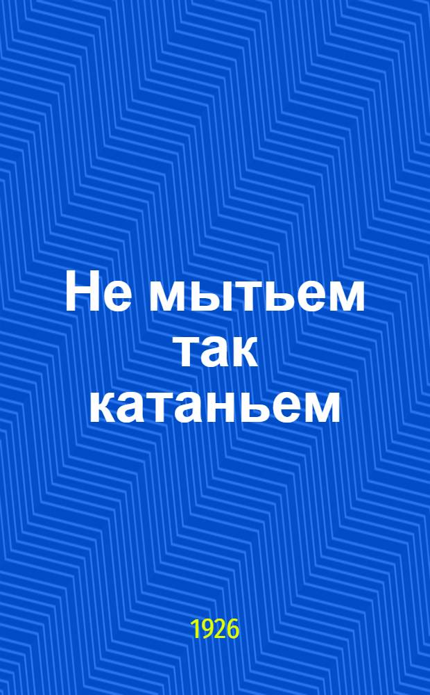 Не мытьем так катаньем : Комедия в 3 актах 5 карт