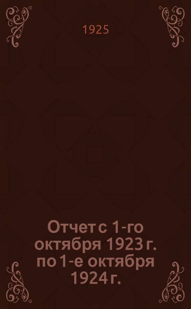 Отчет с 1-го октября 1923 г. по 1-е октября 1924 г. : С прил. фин.-производств. плана на 1/X 1924-1925 г. и диаграмм
