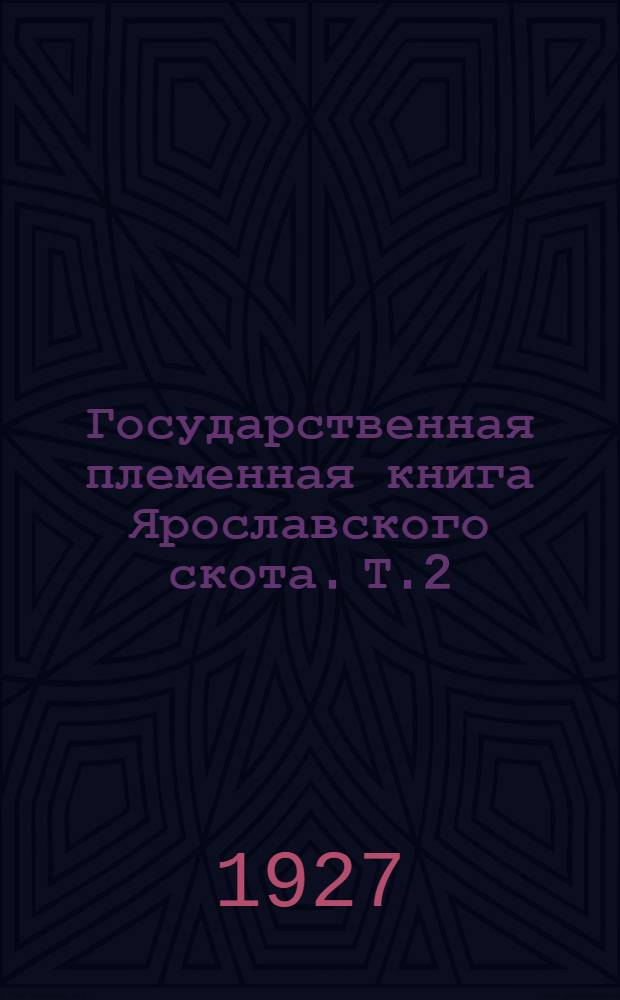 Государственная племенная книга Ярославского скота. Т.2 : Государственная племенная книга крупного рогатого скота Ярославской породы