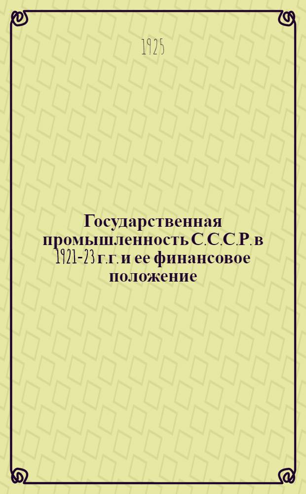 Государственная промышленность С.С.С.Р. в 1921-23 г.г. и ее финансовое положение : Опыт изучения динамики важнейших отраслей рус. пром-сти