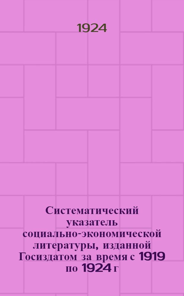 Систематический указатель социально-экономической литературы, изданной Госиздатом за время с 1919 по 1924 г.