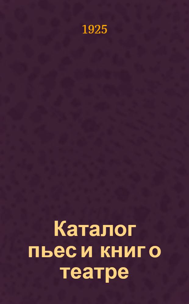 Каталог пьес и книг о театре : Соврем. репертуар, драма и комедия, дет. театр, сцен. искусство, история театра, руководства
