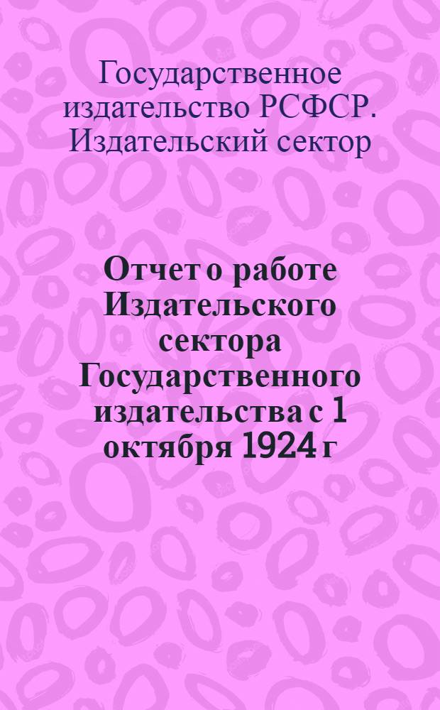 Отчет о работе Издательского сектора Государственного издательства с 1 октября 1924 г. по 1 июля 1925 г.