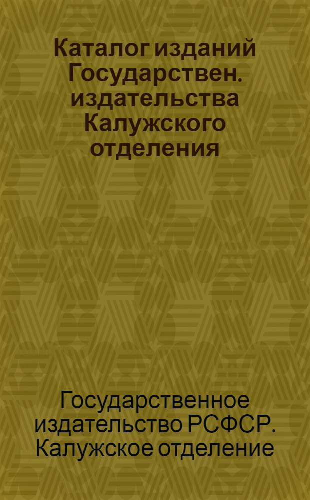 Каталог изданий Государствен. издательства Калужского отделения : Со дня открытия (1 нояб. 1920 г.) по 15 февр. 1921 г