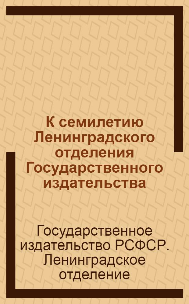 К семилетию Ленинградского отделения Государственного издательства : 1918 I/IV 1925