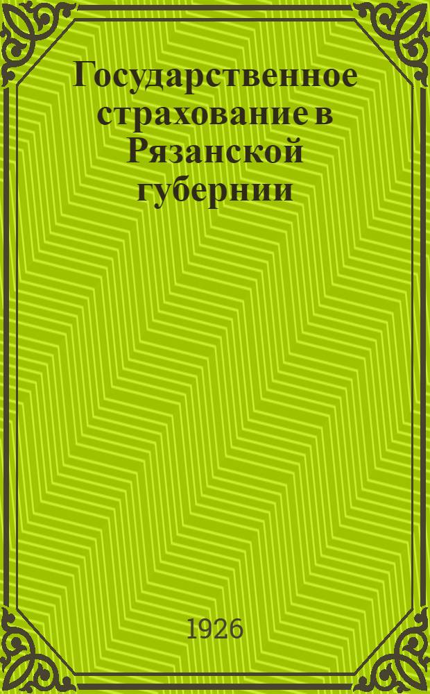 Государственное страхование в Рязанской губернии : (Материалы для докл. о гос. страховании на массовых собраниях)