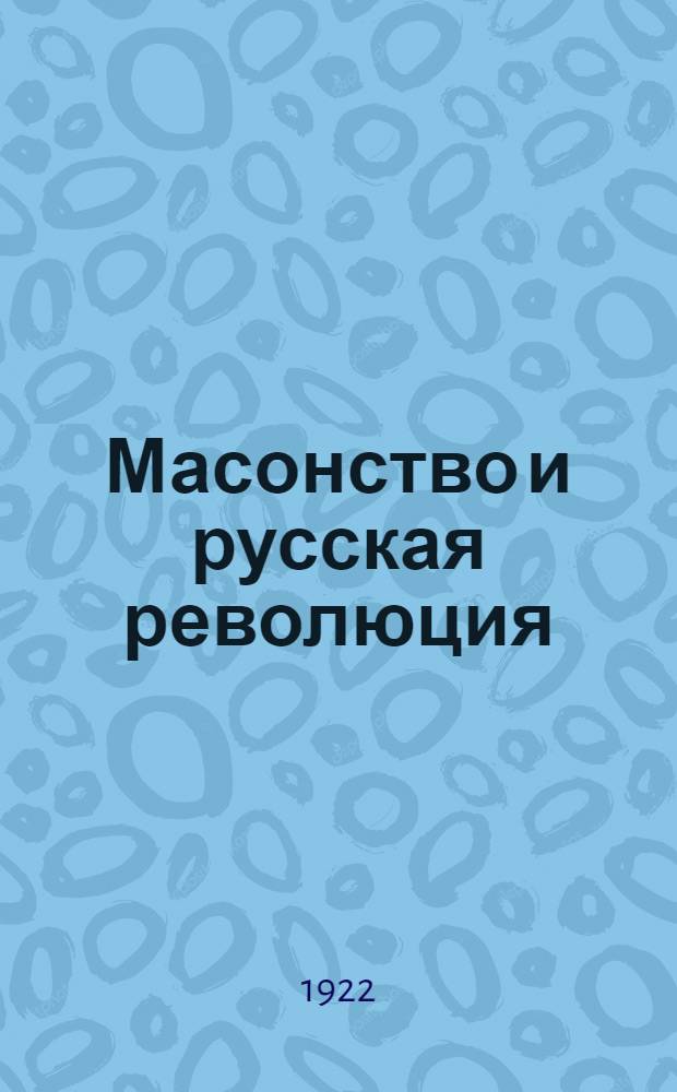 Масонство и русская революция : Правда мист. и правда реал