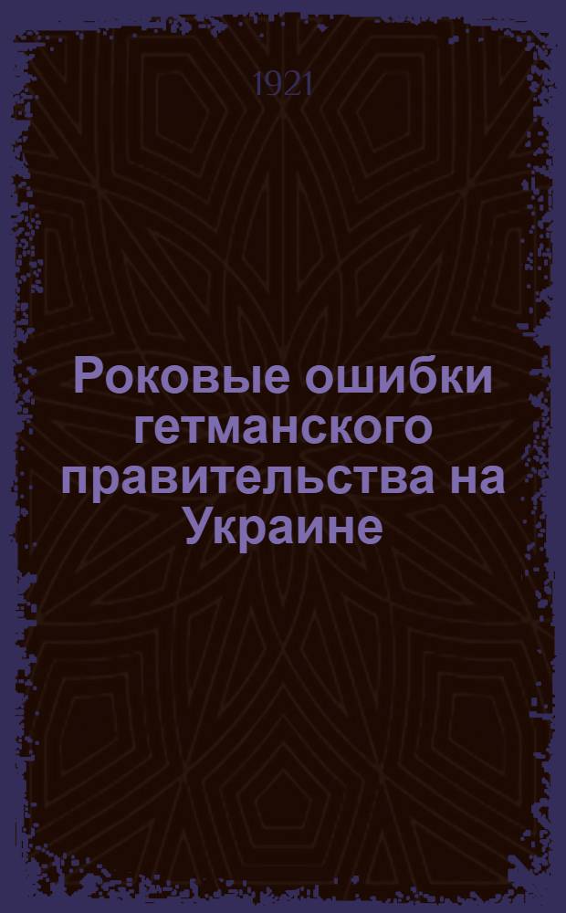 Роковые ошибки гетманского правительства на Украине (1918 г.)