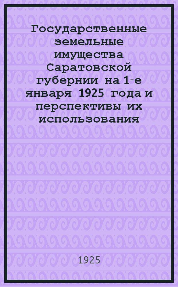 Государственные земельные имущества Саратовской губернии на 1-е января 1925 года [и перспективы их использования] : Крат. очерк