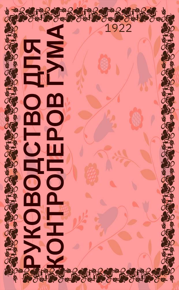 Руководство для контролеров ГУМа : (Сводка изданных в разное время распоряжений)