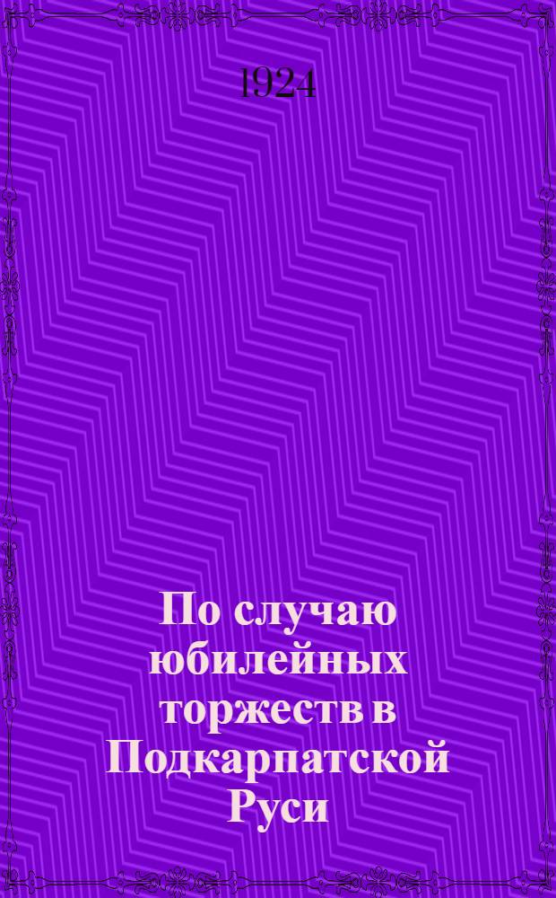 По случаю юбилейных торжеств в Подкарпатской Руси