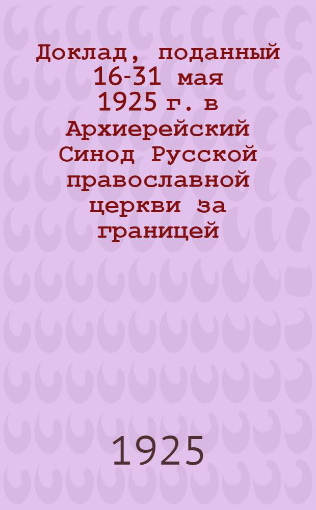 Доклад, поданный 16-31 мая 1925 г. в Архиерейский Синод Русской православной церкви за границей