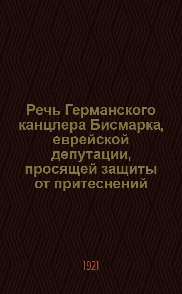 Речь Германского канцлера Бисмарка, еврейской депутации, просящей защиты от притеснений : (Объявлена в Витеб. губ. ведомостях за 1907 г. N 165)