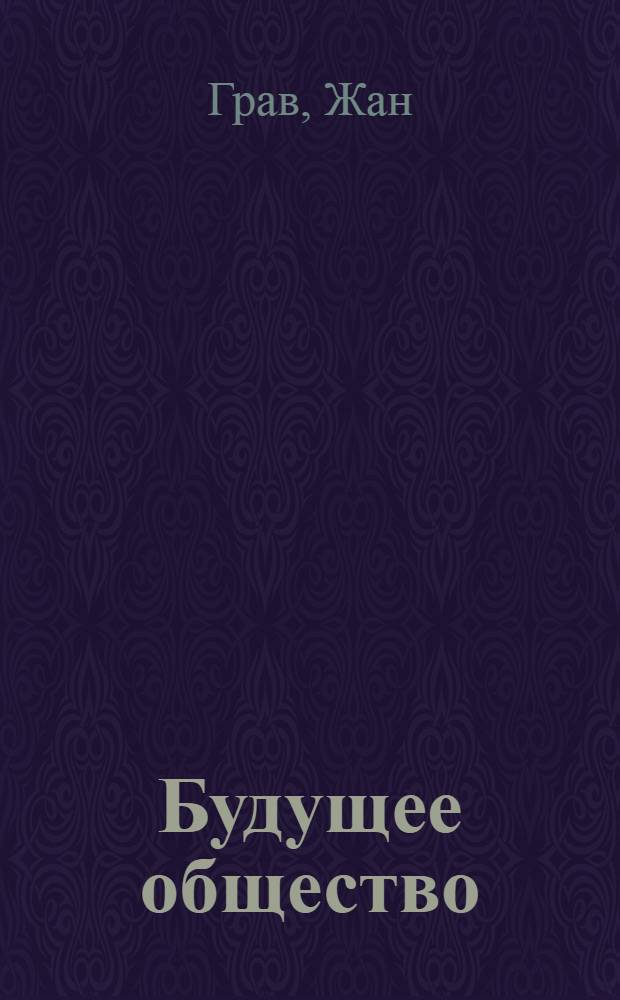 Будущее общество : (La société future) : Пер. с 8-го фр. изд