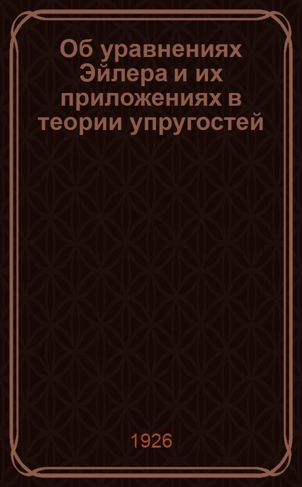 Об уравнениях Эйлера и их приложениях в теории упругостей : (Представлено акад.-секретарем Отд. физ.-мат. наук в заседании 3 марта 1926 г.)