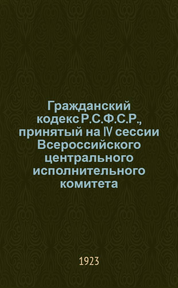 Гражданский кодекс Р.С.Ф.С.Р., принятый на IV сессии Всероссийского центрального исполнительного комитета