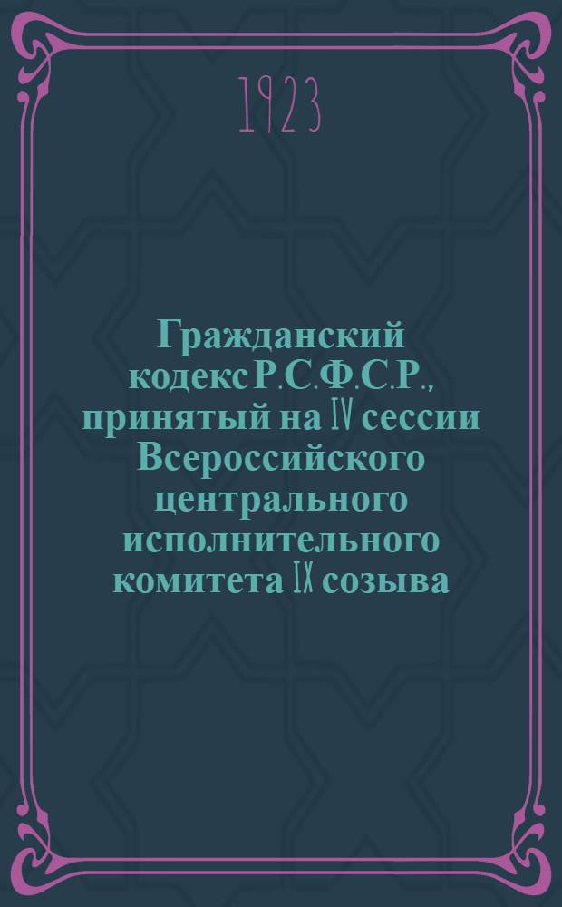 Гражданский кодекс Р.С.Ф.С.Р., принятый на IV сессии Всероссийского центрального исполнительного комитета IX созыва