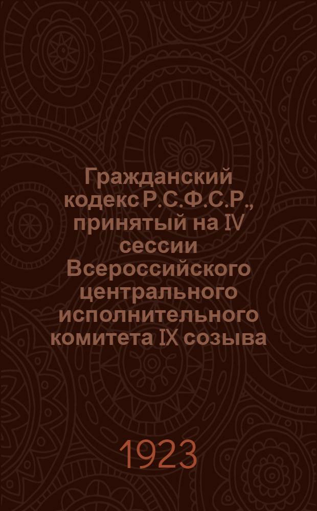 Гражданский кодекс Р.С.Ф.С.Р., принятый на IV сессии Всероссийского центрального исполнительного комитета IX созыва