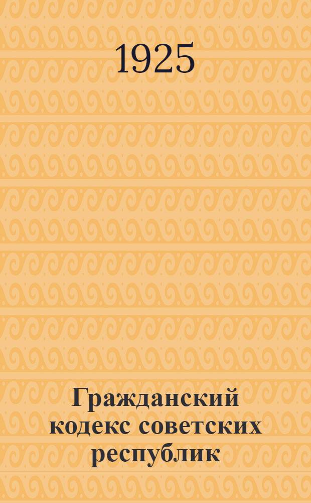 Гражданский кодекс советских республик : Текст и практ. коммент