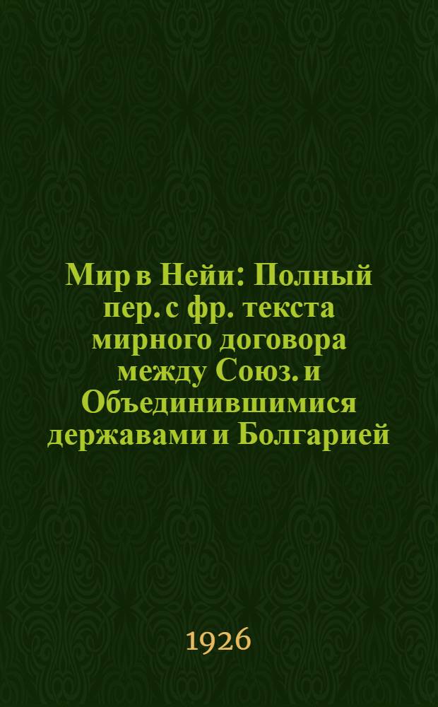 Мир в Нейи : Полный пер. с фр. текста мирного договора между Союз. и Объединившимися державами и Болгарией