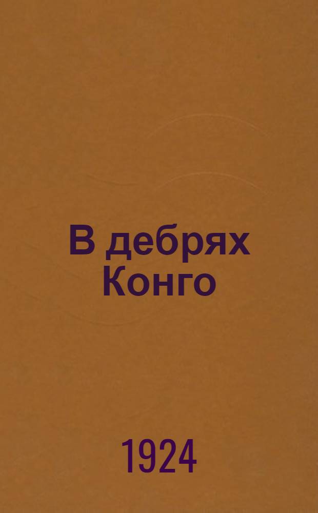 В дебрях Конго : Рассказ о соврем. чер. рабах и др. необыч. рассказы из жизни трудового люда разных стран и народов