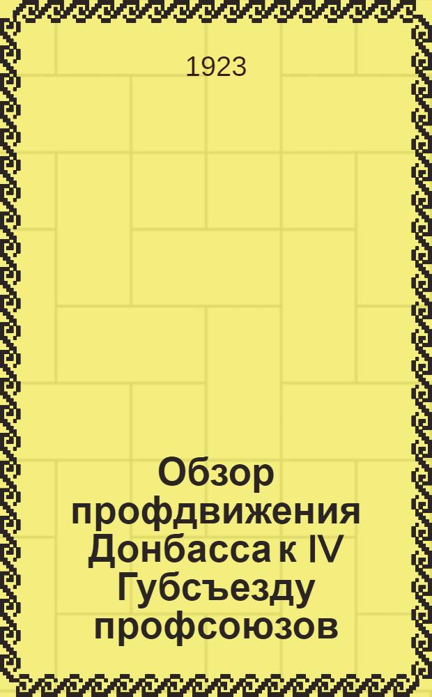 Обзор профдвижения Донбасса к IV Губсъезду профсоюзов : (Янв. 22 г.-апр. 23 г.)