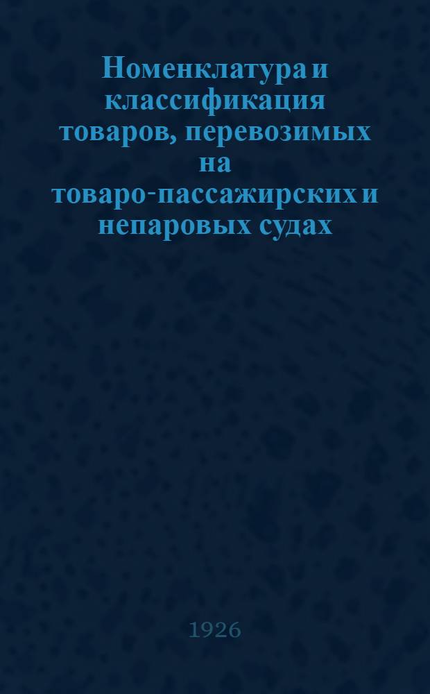 Номенклатура и классификация товаров, перевозимых на товаро-пассажирских и непаровых судах, на 1926 г.