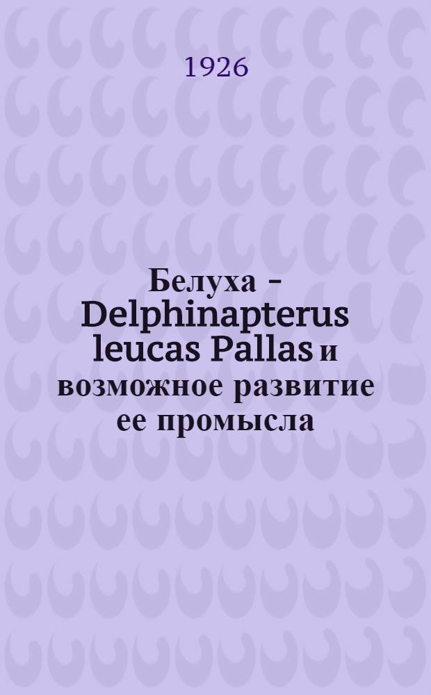 Белуха - Delphinapterus leucas Pallas и возможное развитие ее промысла