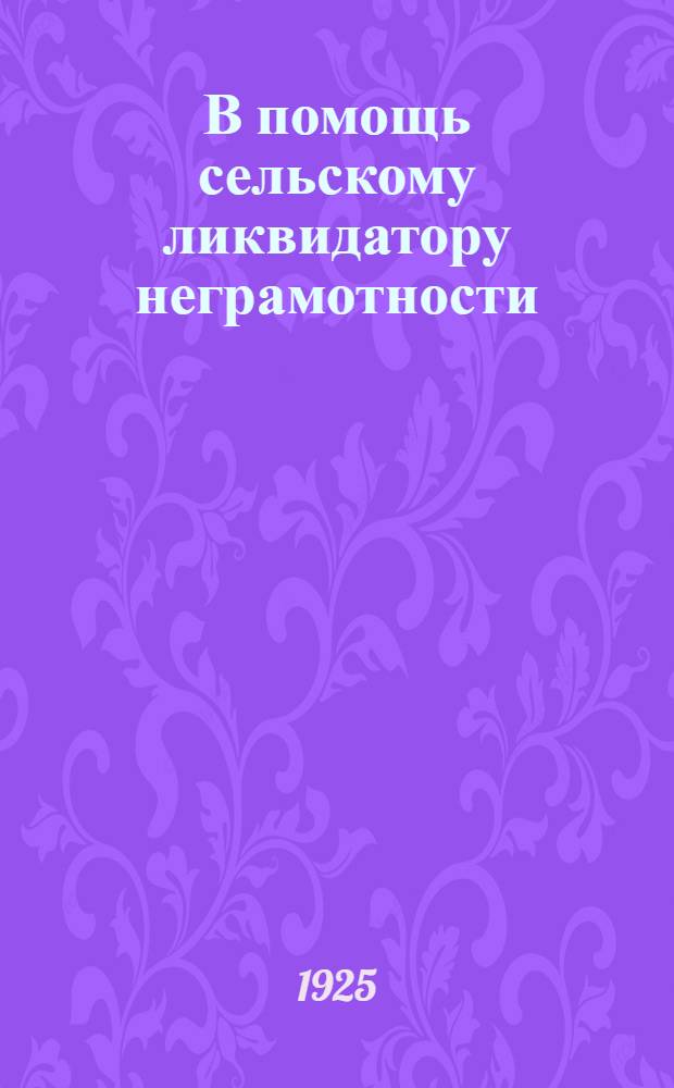 В помощь сельскому ликвидатору неграмотности : Метод. сб