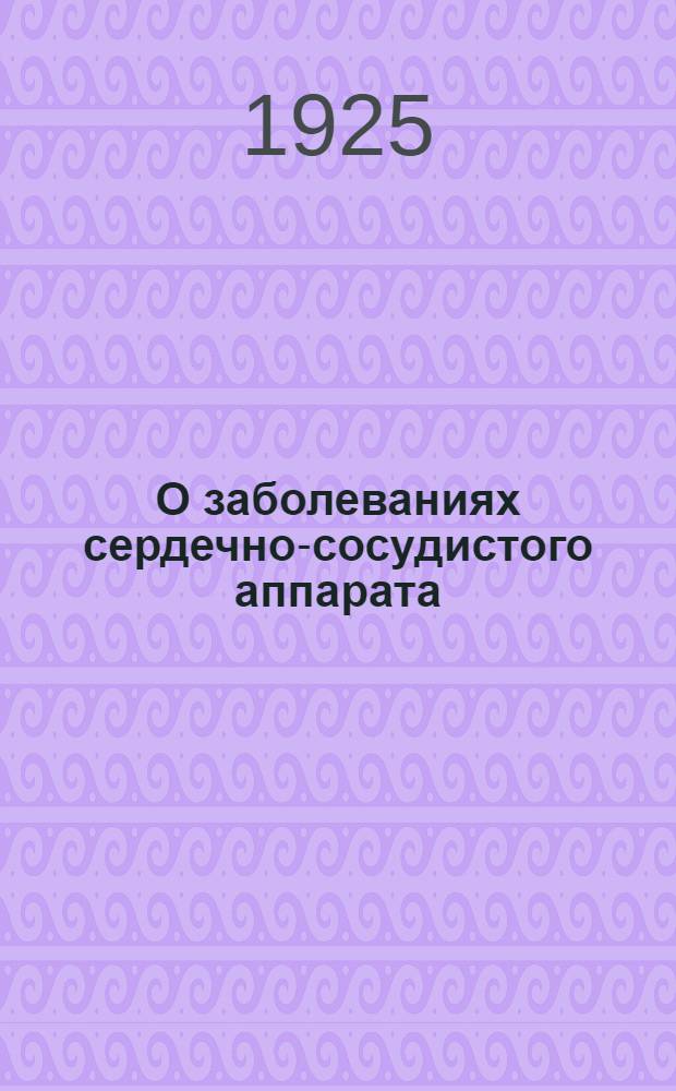 О заболеваниях сердечно-сосудистого аппарата : Доложено в заседании Анатомо-биол. секции 1-го Съезда врачей Вост. Сибири 23 авг. 24 г. с демонстрацией препаратов : (Из Каб. патол. анатомии Иркут. гос. ун-та)