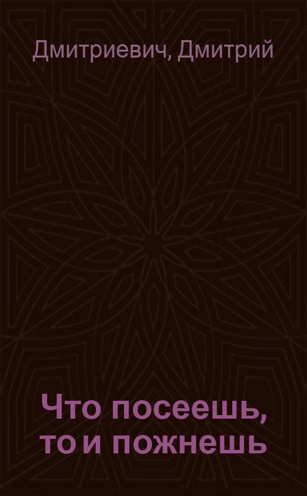 Что посеешь, то и пожнешь : Деревен. пьеса в 2 д