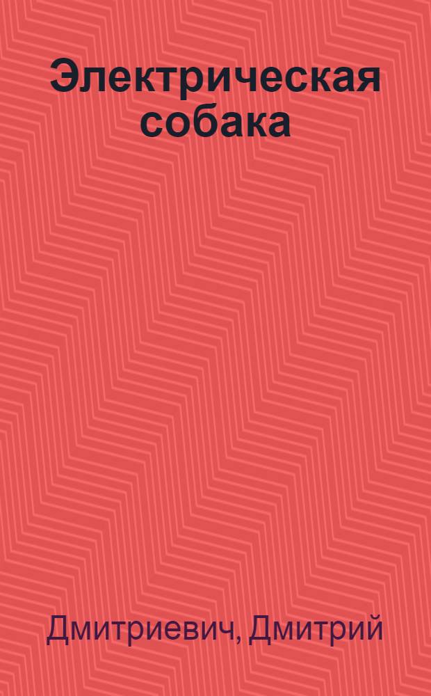 Электрическая собака : Повесть о том, как Петька в деревне сам добыл электричество и заставил его на себя работать : С 45 рис. авт