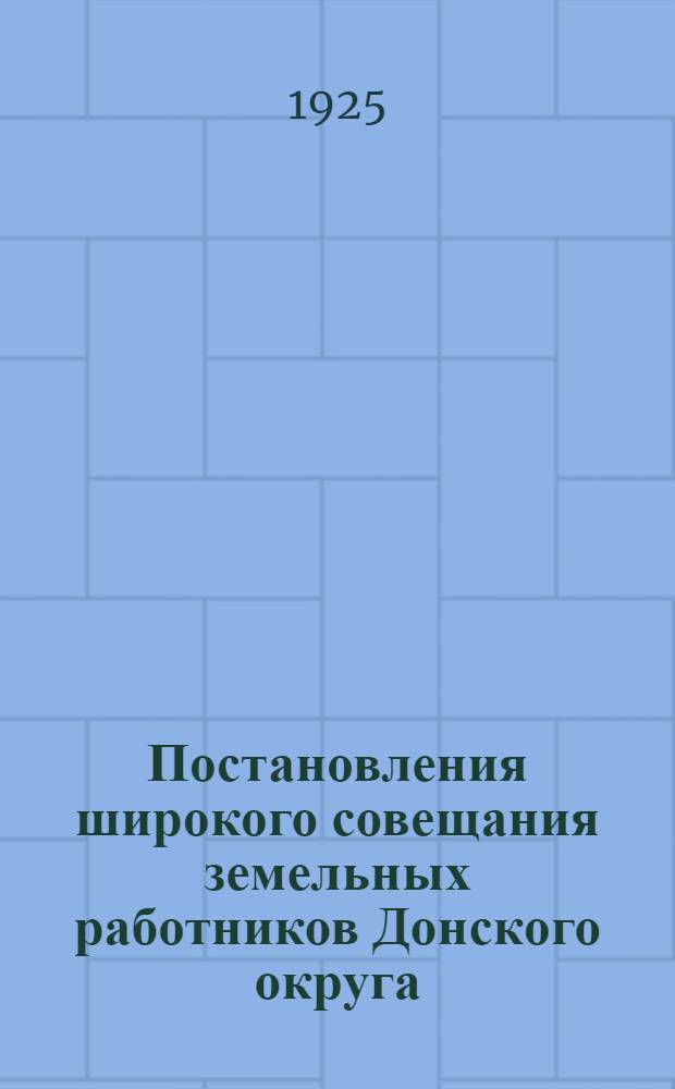 Постановления широкого совещания земельных работников Донского округа : (7-14 дек. 1925 г.)